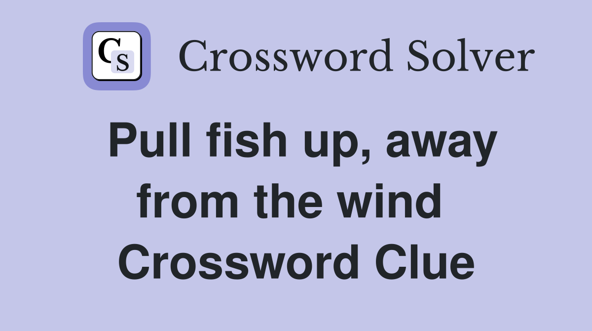 Pull fish up, away from the wind  Crossword Clue