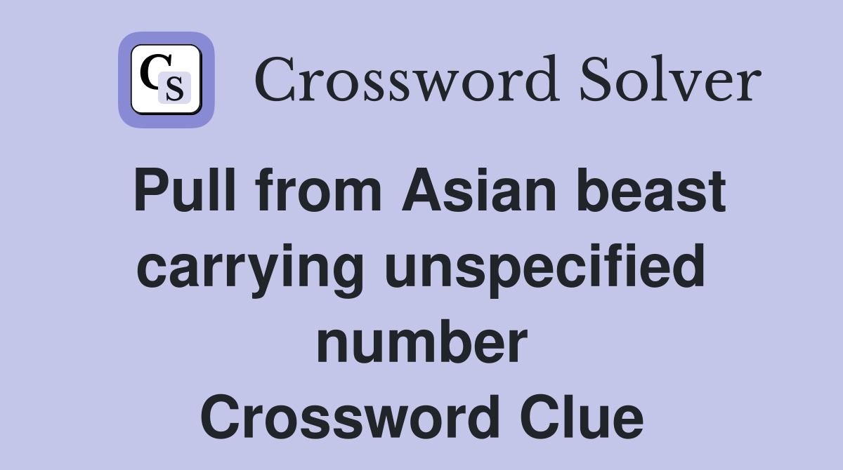Pull from Asian beast carrying unspecified number Crossword Clue