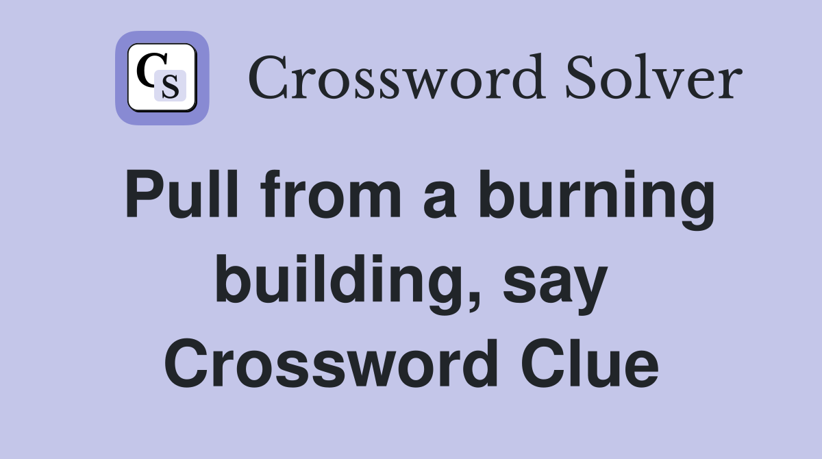 Pull from a burning building, say Crossword Clue