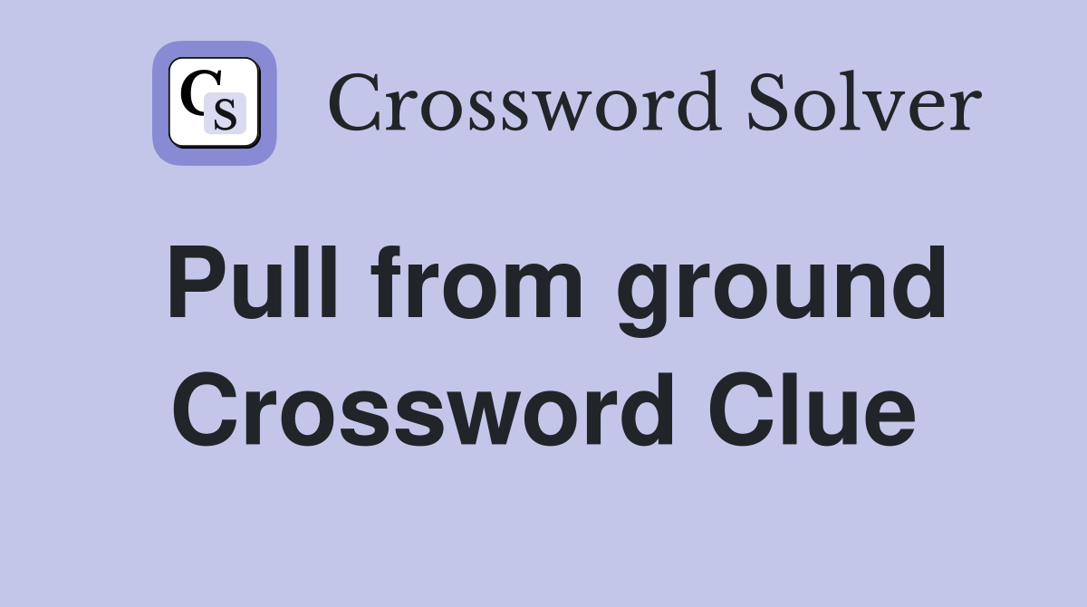Pull from ground Crossword Clue