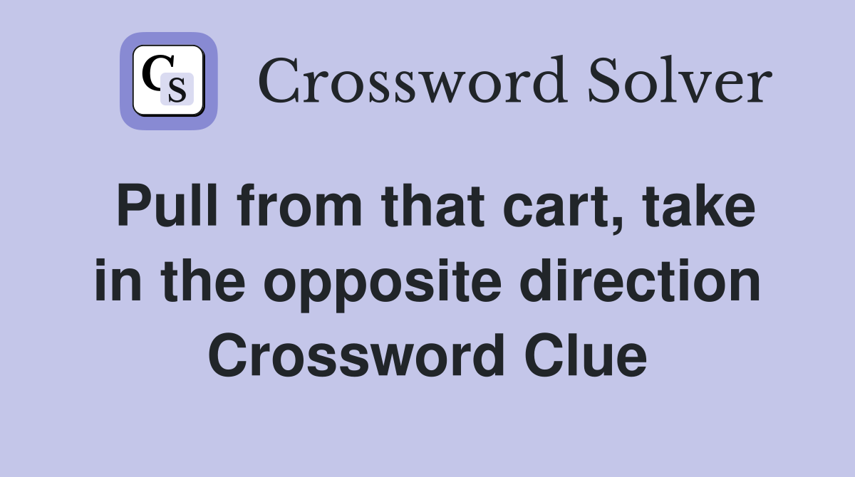 Pull from that cart, take in the opposite direction Crossword Clue
