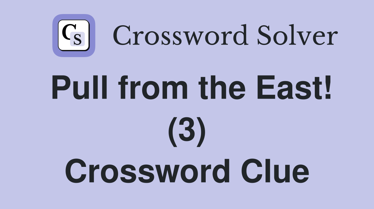 Pull from the East! (3) Crossword Clue