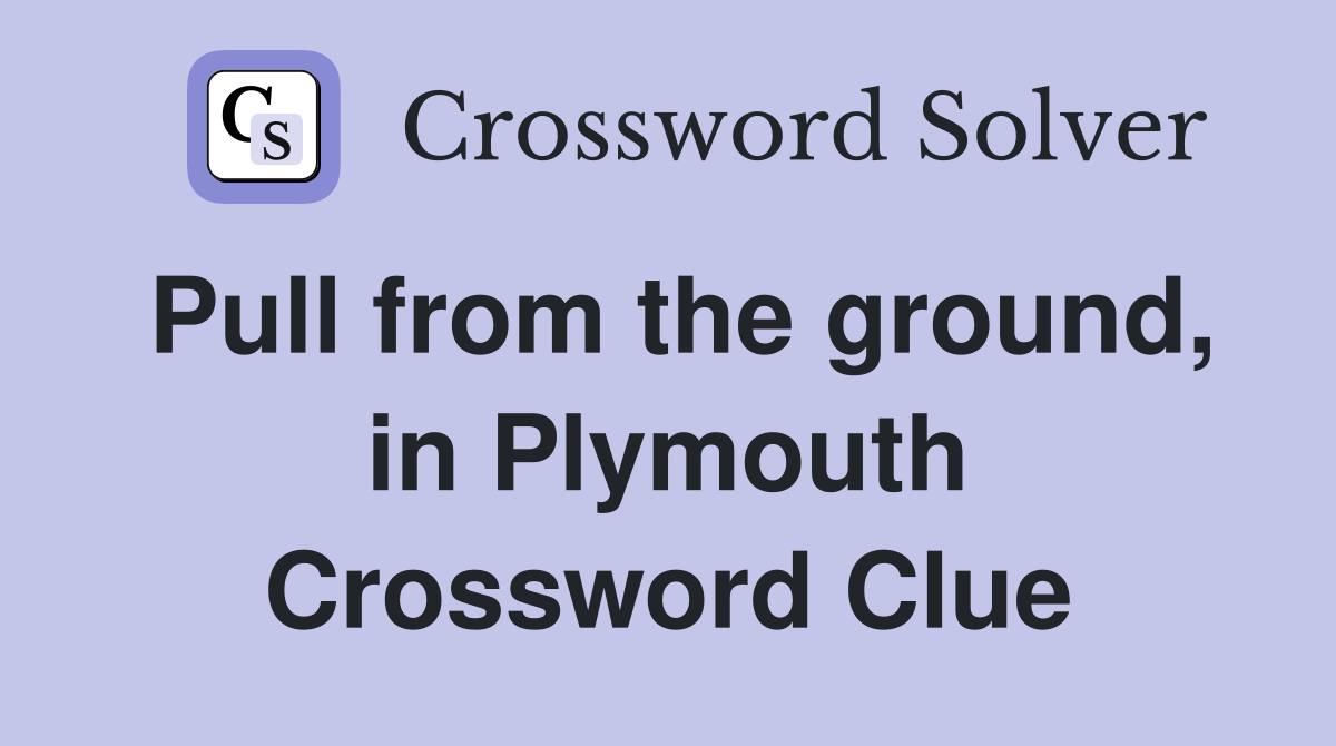 Pull from the ground, in Plymouth Crossword Clue