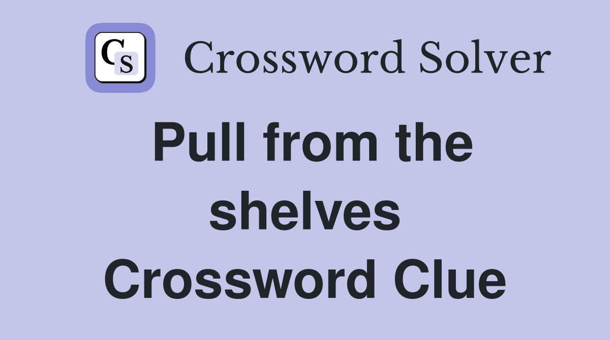 Pull from the shelves Crossword Clue