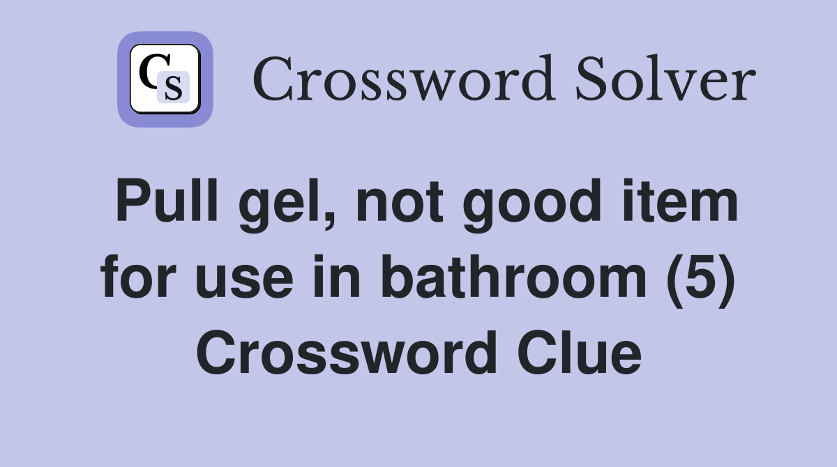 Pull gel, not good item for use in bathroom (5) Crossword Clue