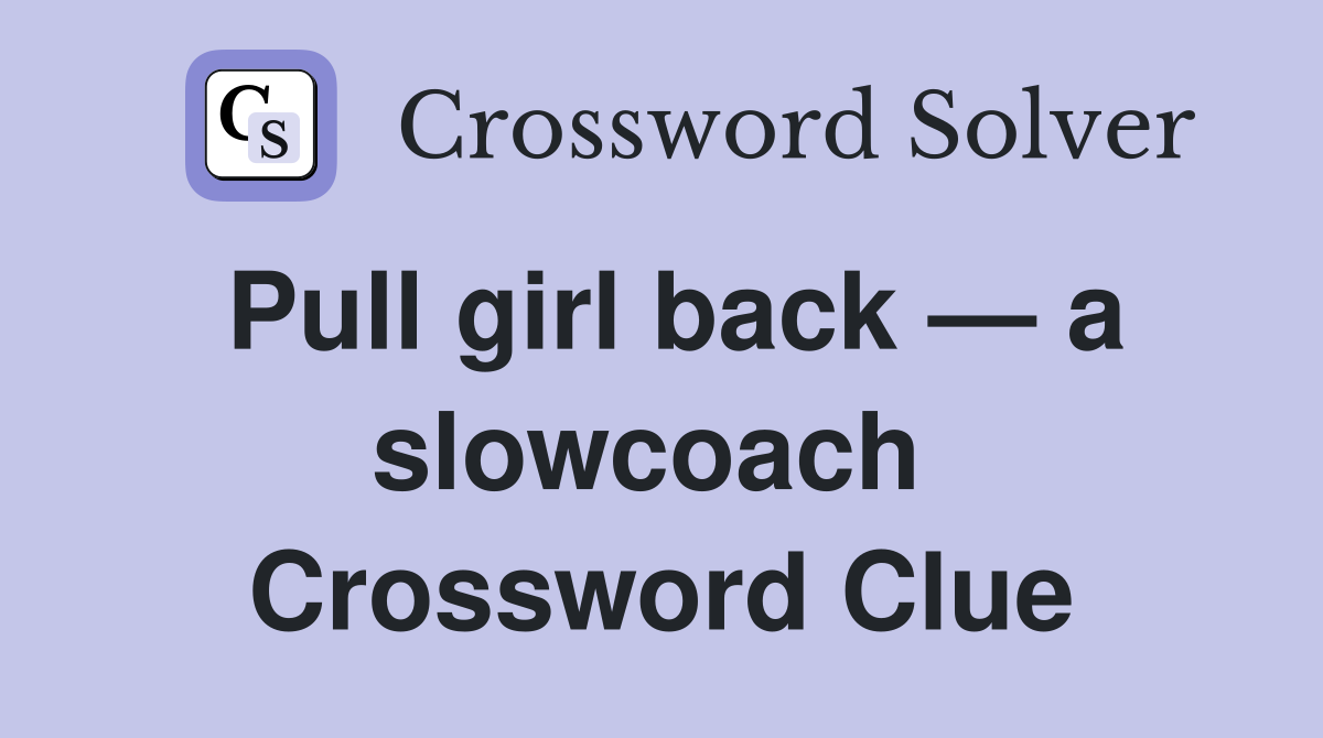 Pull girl back — a slowcoach  Crossword Clue