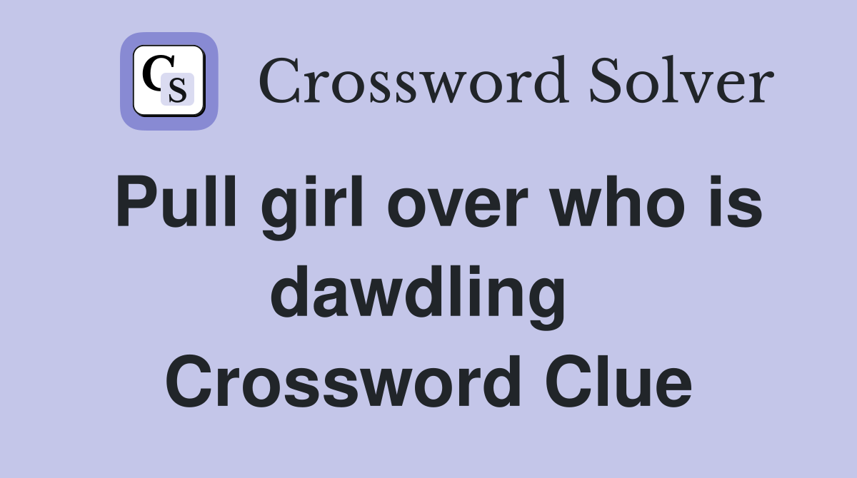 Pull girl over who is dawdling  Crossword Clue