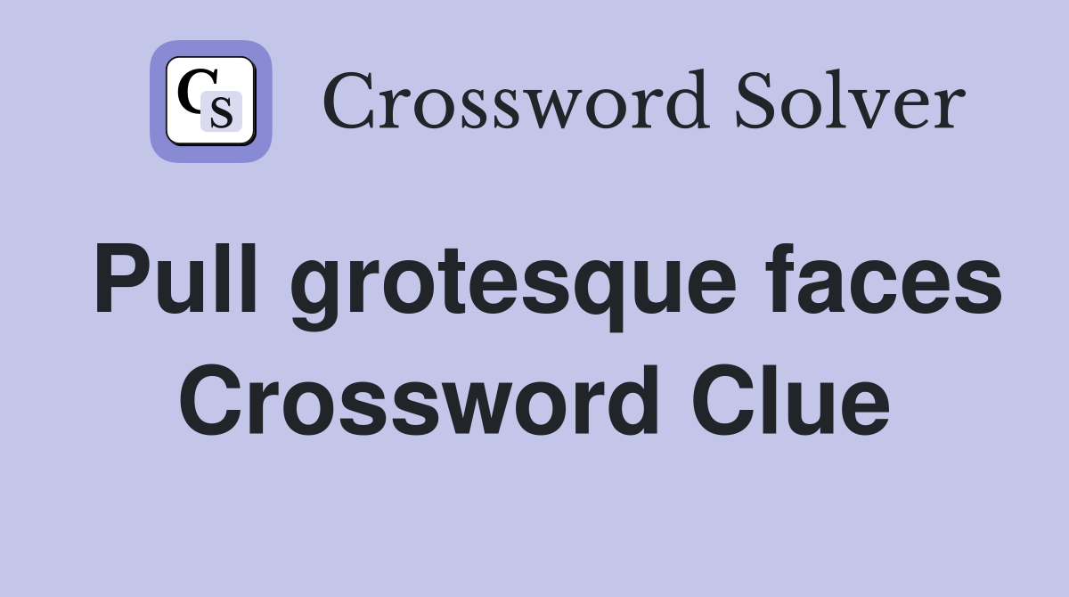 Pull grotesque faces Crossword Clue