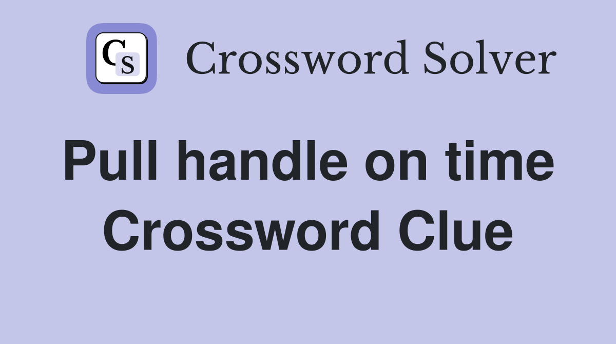Pull handle on time  Crossword Clue