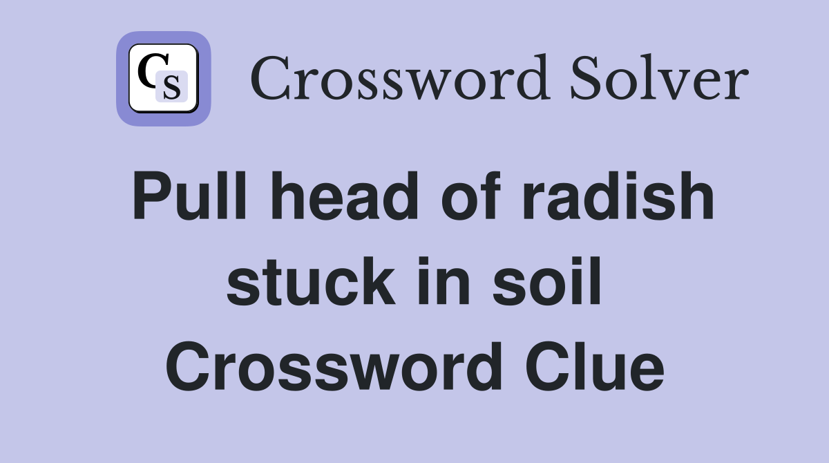 Pull head of radish stuck in soil Crossword Clue