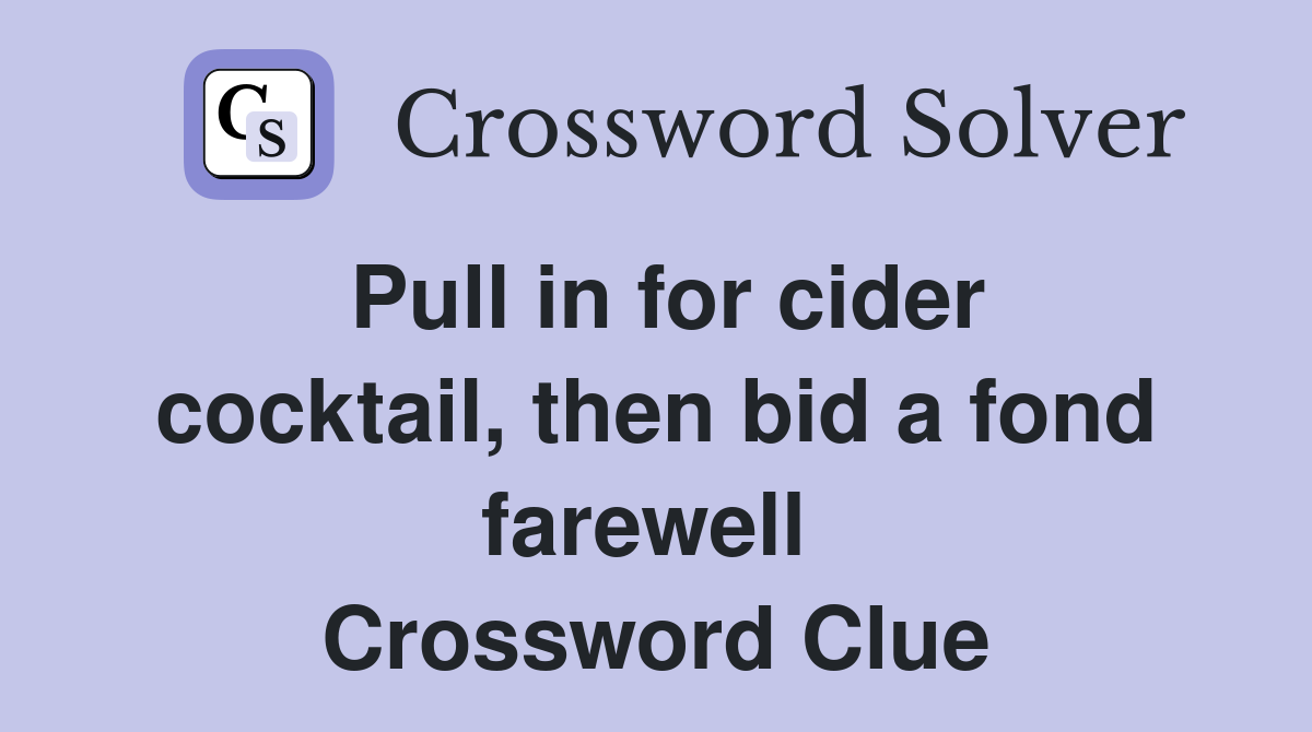 Pull in for cider cocktail, then bid a fond farewell  Crossword Clue