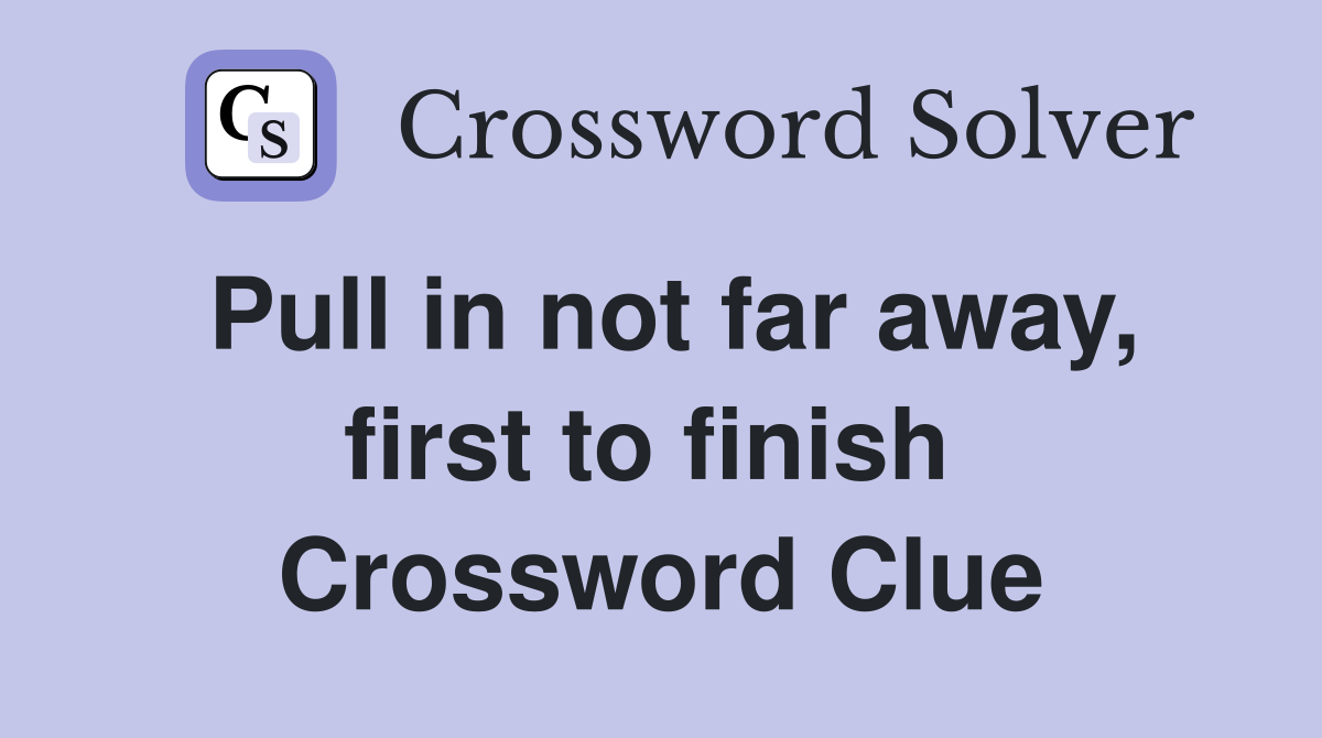 Pull in not far away, first to finish  Crossword Clue