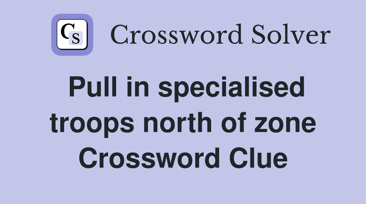 Pull in specialised troops north of zone Crossword Clue