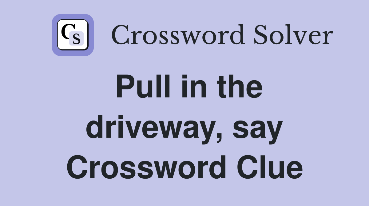 Pull in the driveway, say Crossword Clue