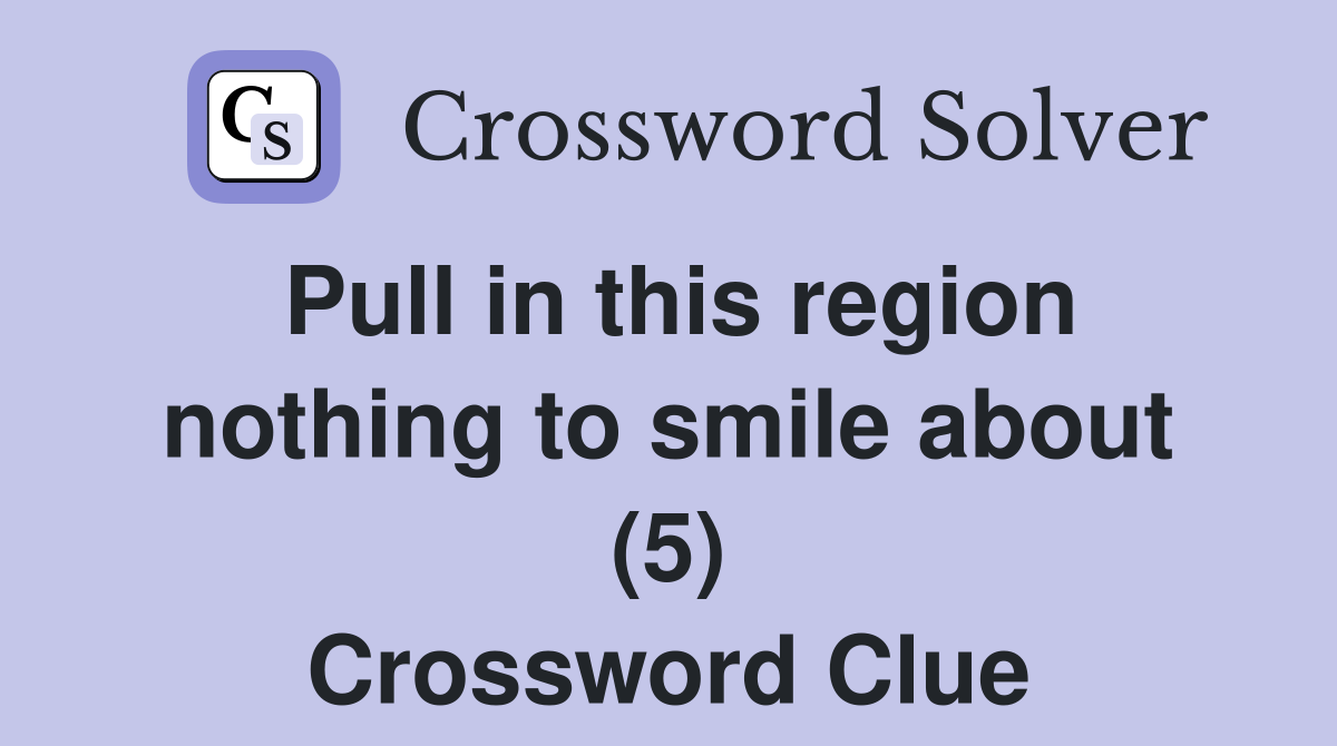 Pull in this region nothing to smile about (5) Crossword Clue