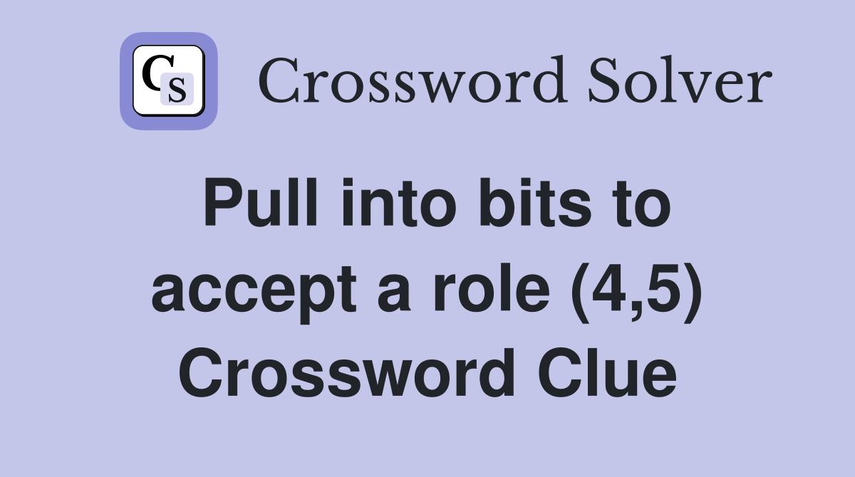 Pull into bits to accept a role (4,5) Crossword Clue