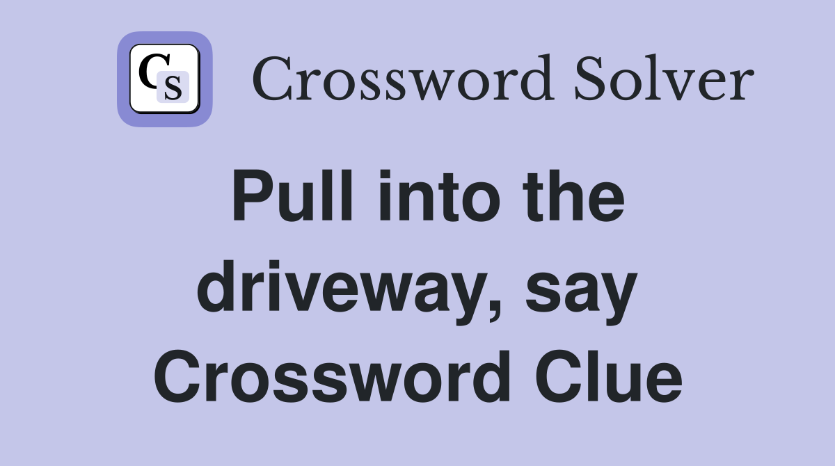Pull into the driveway, say Crossword Clue