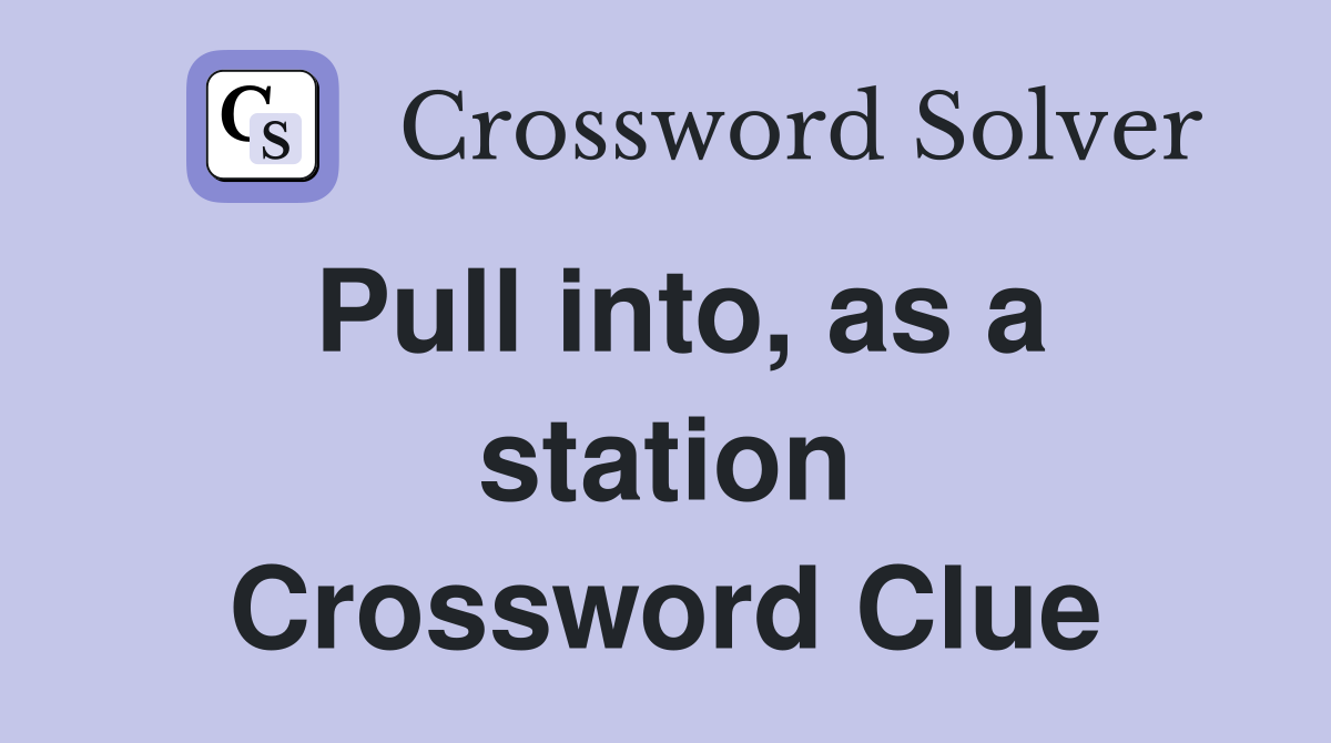 Pull into, as a station Crossword Clue
