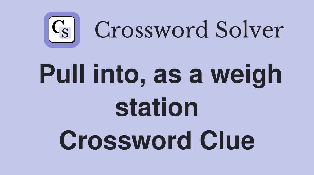 Pull into, as a weigh station Crossword Clue