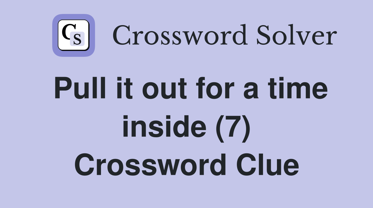 Pull it out for a time inside (7) Crossword Clue