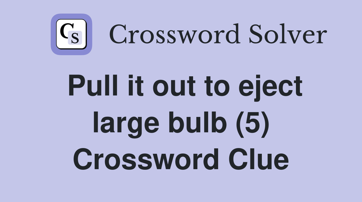 Pull it out to eject large bulb (5) Crossword Clue