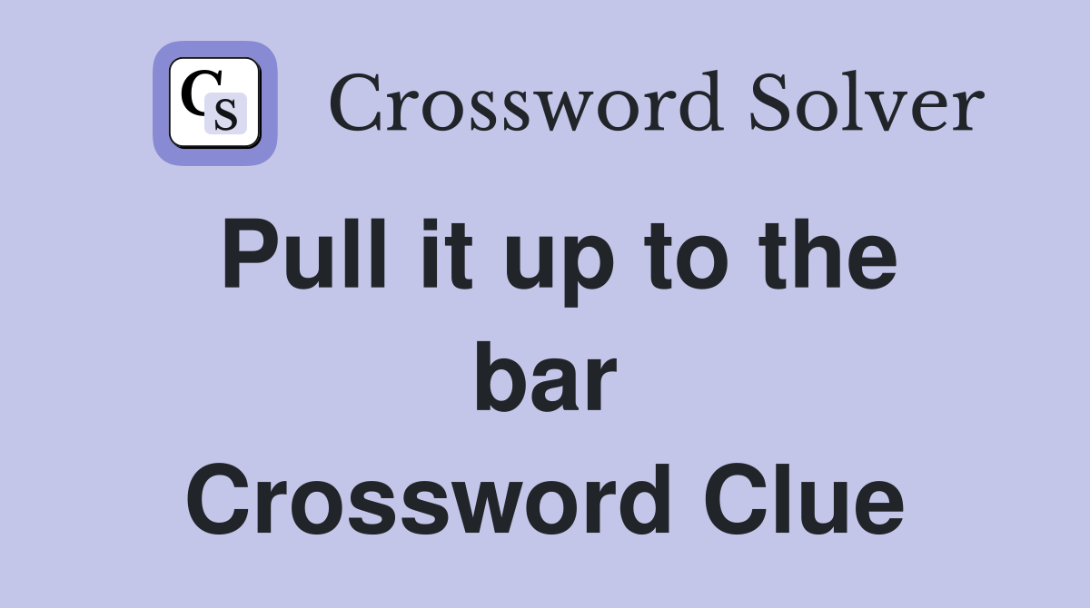 Pull it up to the bar Crossword Clue