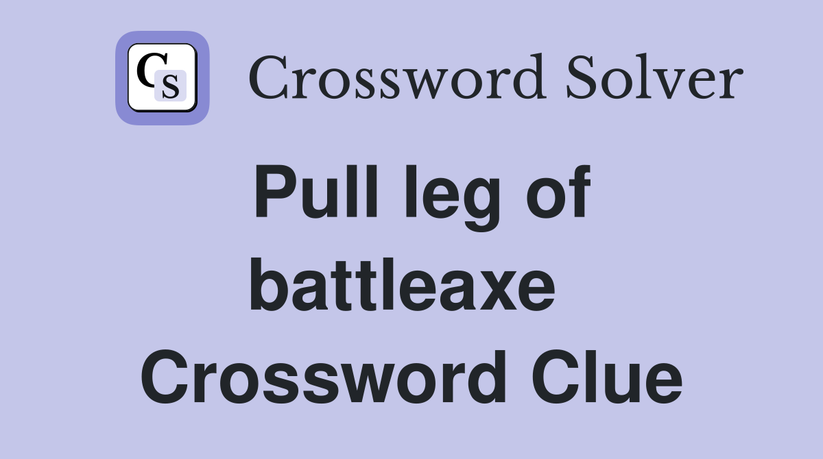 Pull leg of battleaxe  Crossword Clue
