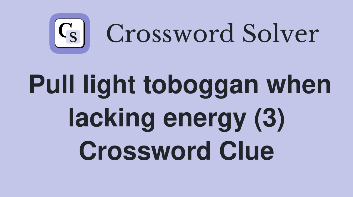 Pull light toboggan when lacking energy (3) Crossword Clue