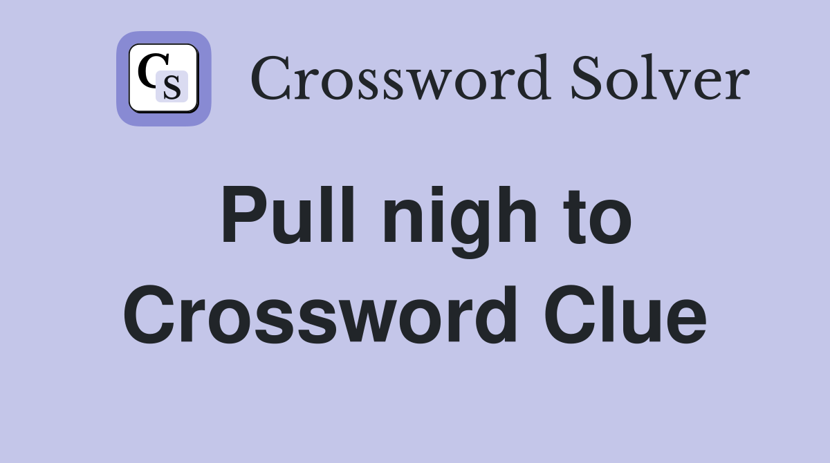 Pull nigh to Crossword Clue