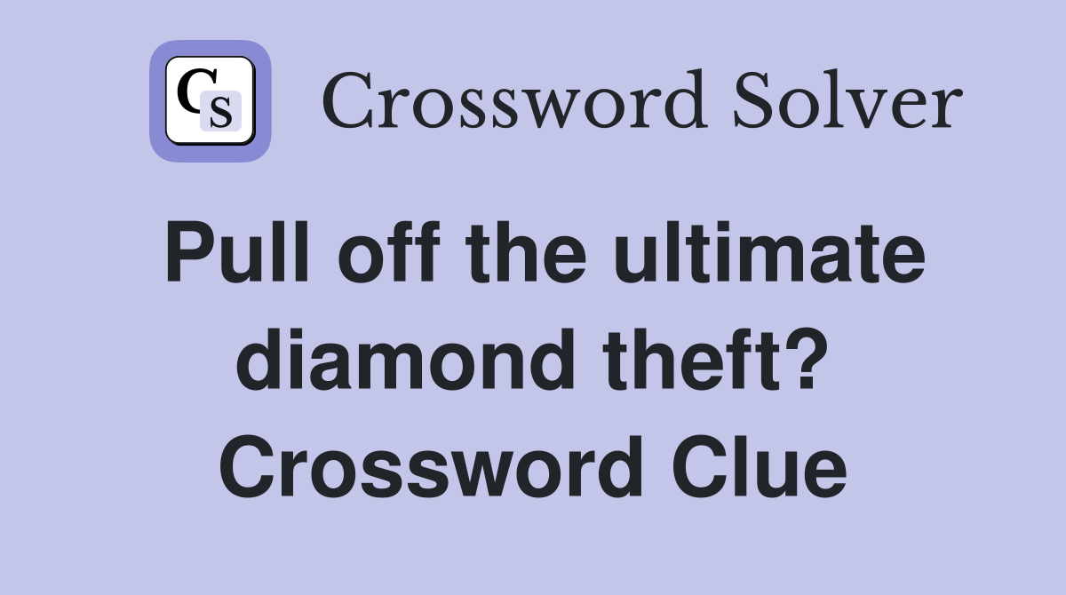 Pull off the ultimate diamond theft? Crossword Clue