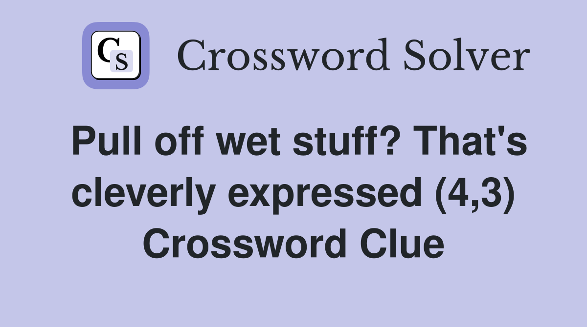 Pull off wet stuff? That's cleverly expressed (4,3) Crossword Clue