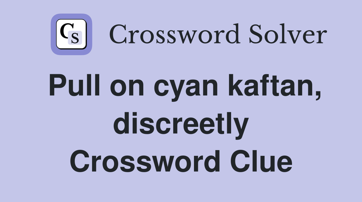 Pull on cyan kaftan, discreetly Crossword Clue