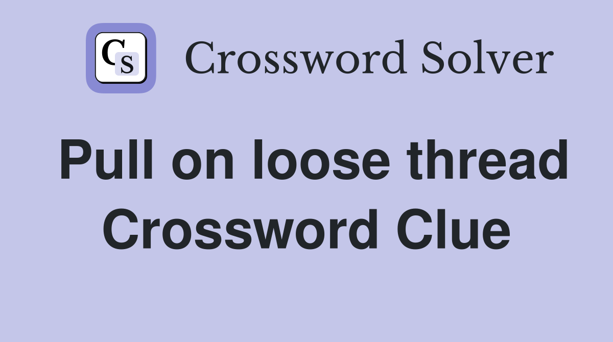 Pull on loose thread Crossword Clue