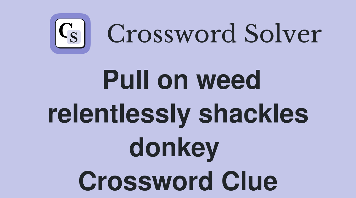 Pull on weed relentlessly shackles donkey  Crossword Clue