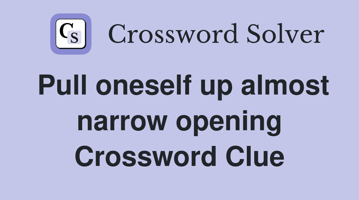 Pull oneself up almost narrow opening Crossword Clue