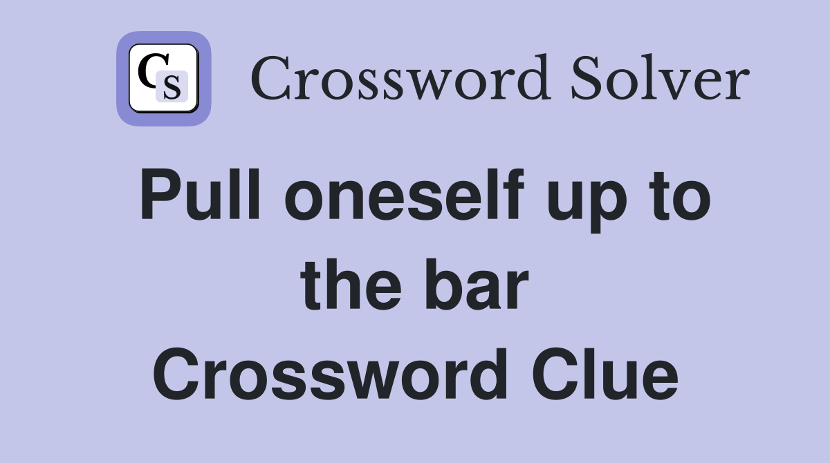 Pull oneself up to the bar Crossword Clue