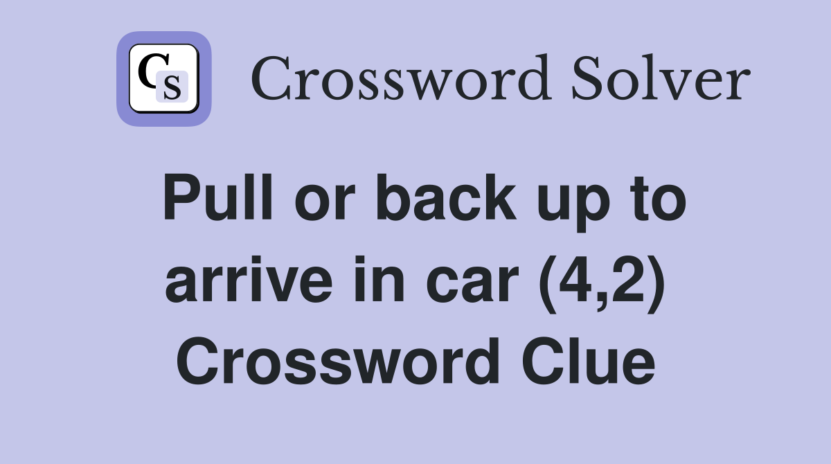 Pull or back up to arrive in car (4,2) Crossword Clue