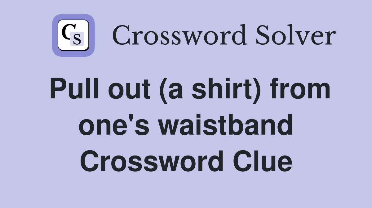 Pull out (a shirt) from one's waistband Crossword Clue