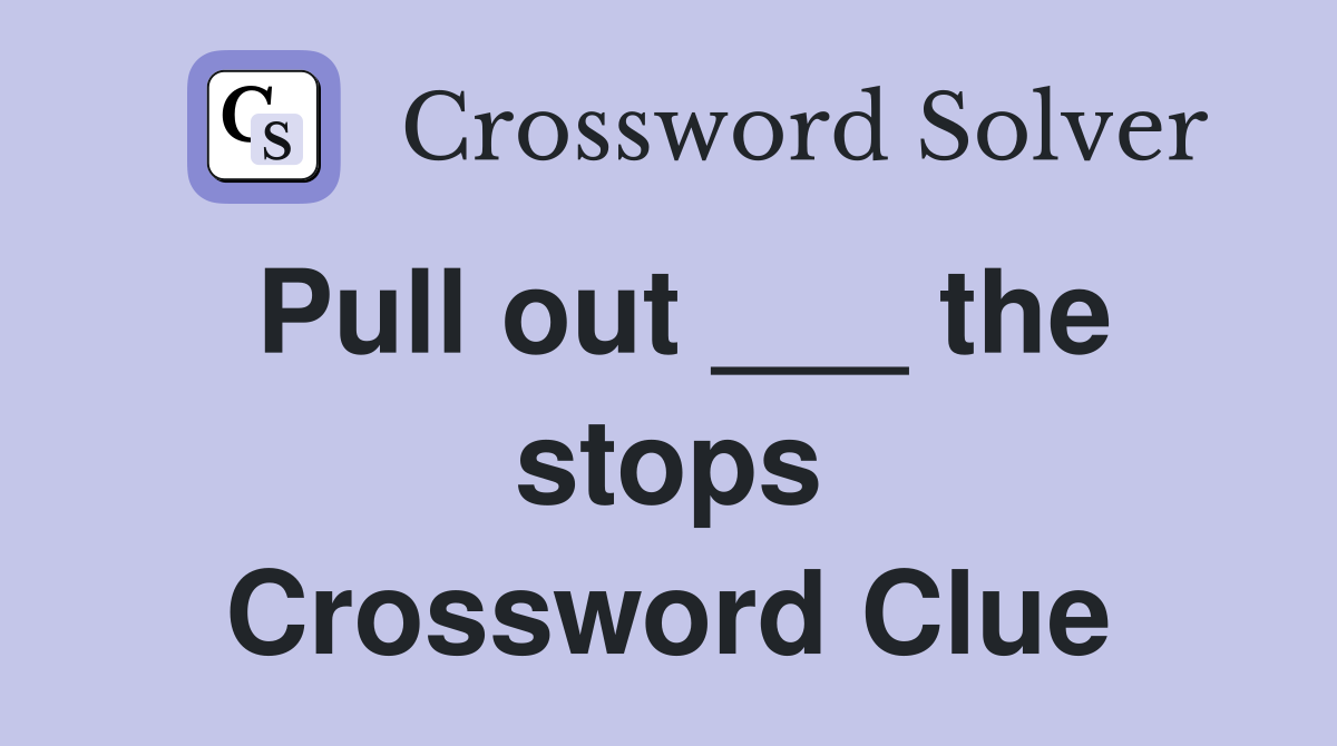 Pull out ___ the stops Crossword Clue