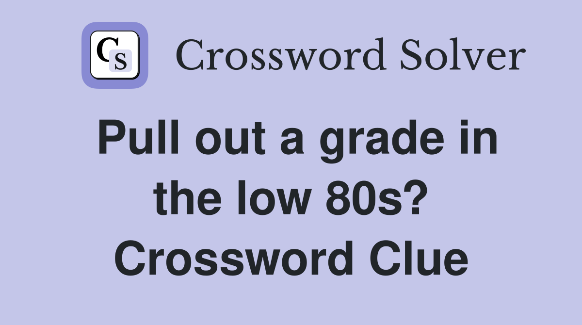 Pull out a grade in the low 80s? Crossword Clue