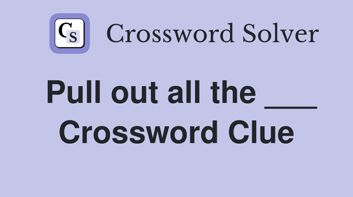 Pull out all the ___ Crossword Clue