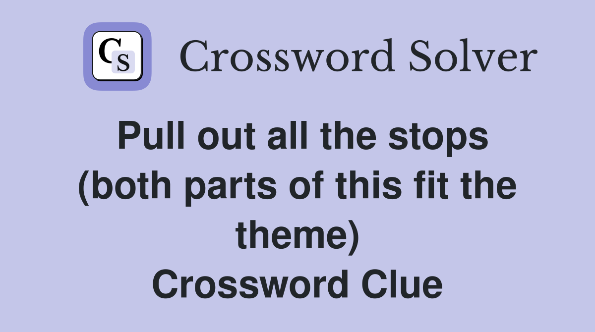 Pull out all the stops (both parts of this fit the theme) Crossword Clue