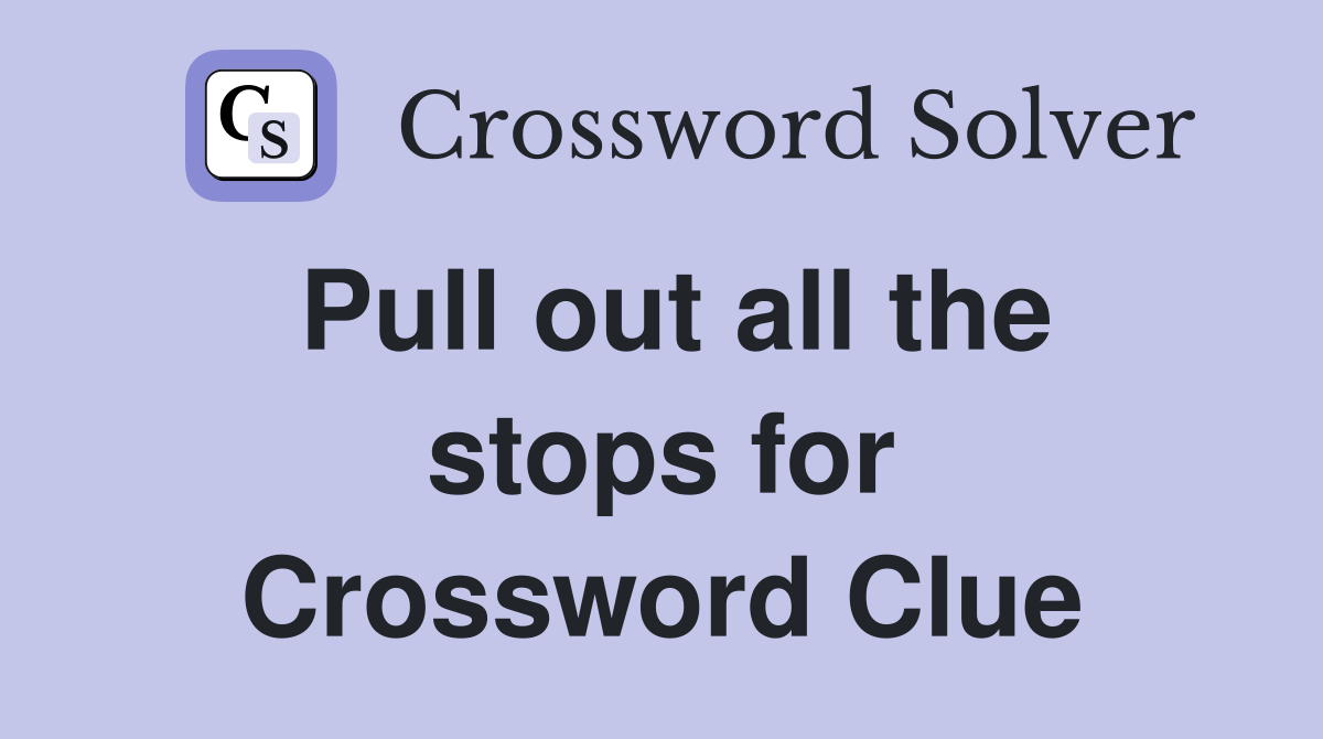 Pull out all the stops for Crossword Clue