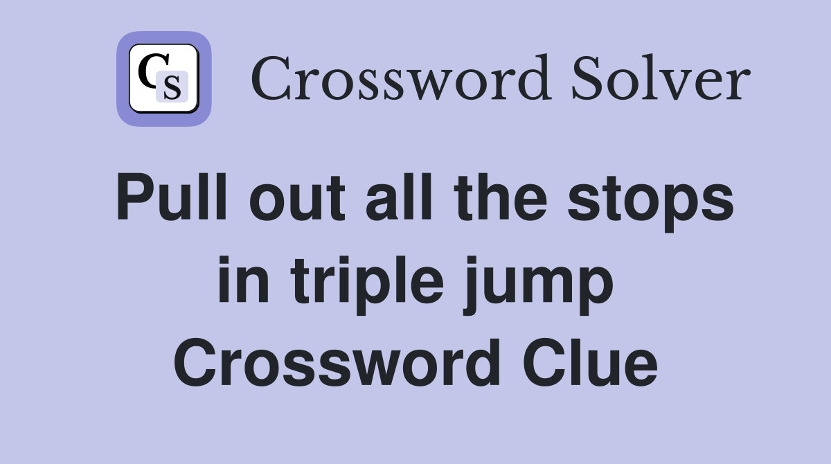 Pull out all the stops in triple jump Crossword Clue