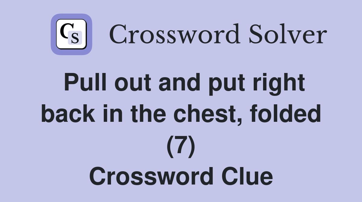 Pull out and put right back in the chest, folded (7) Crossword Clue