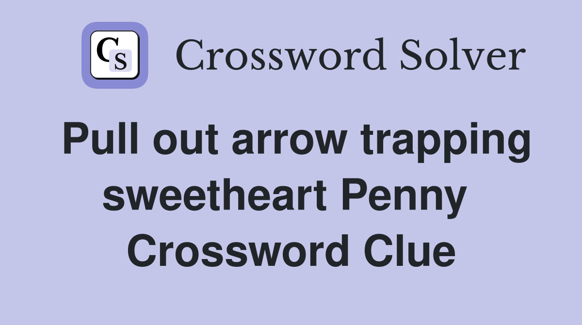 Pull out arrow trapping sweetheart Penny  Crossword Clue