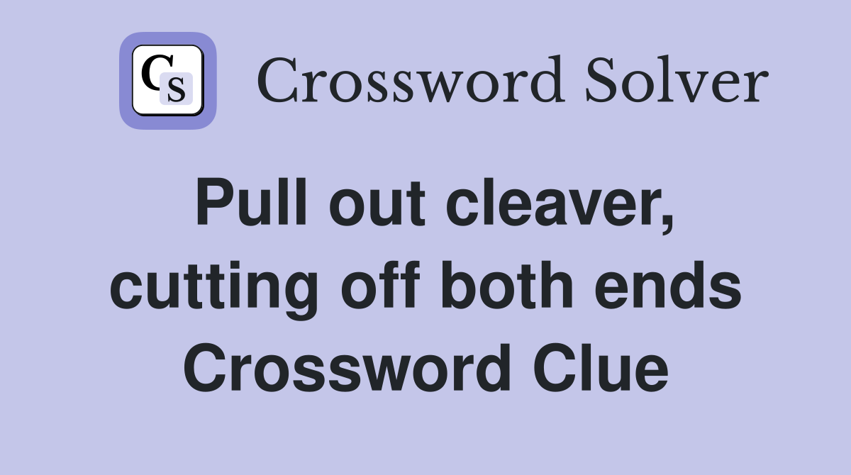 Pull out cleaver, cutting off both ends Crossword Clue