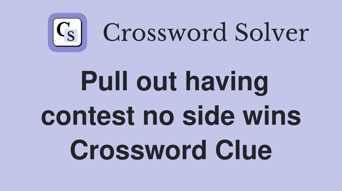 Pull out having contest no side wins Crossword Clue
