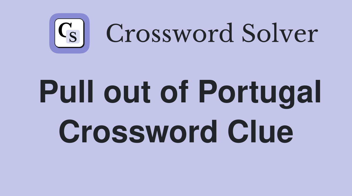 Pull out of Portugal Crossword Clue