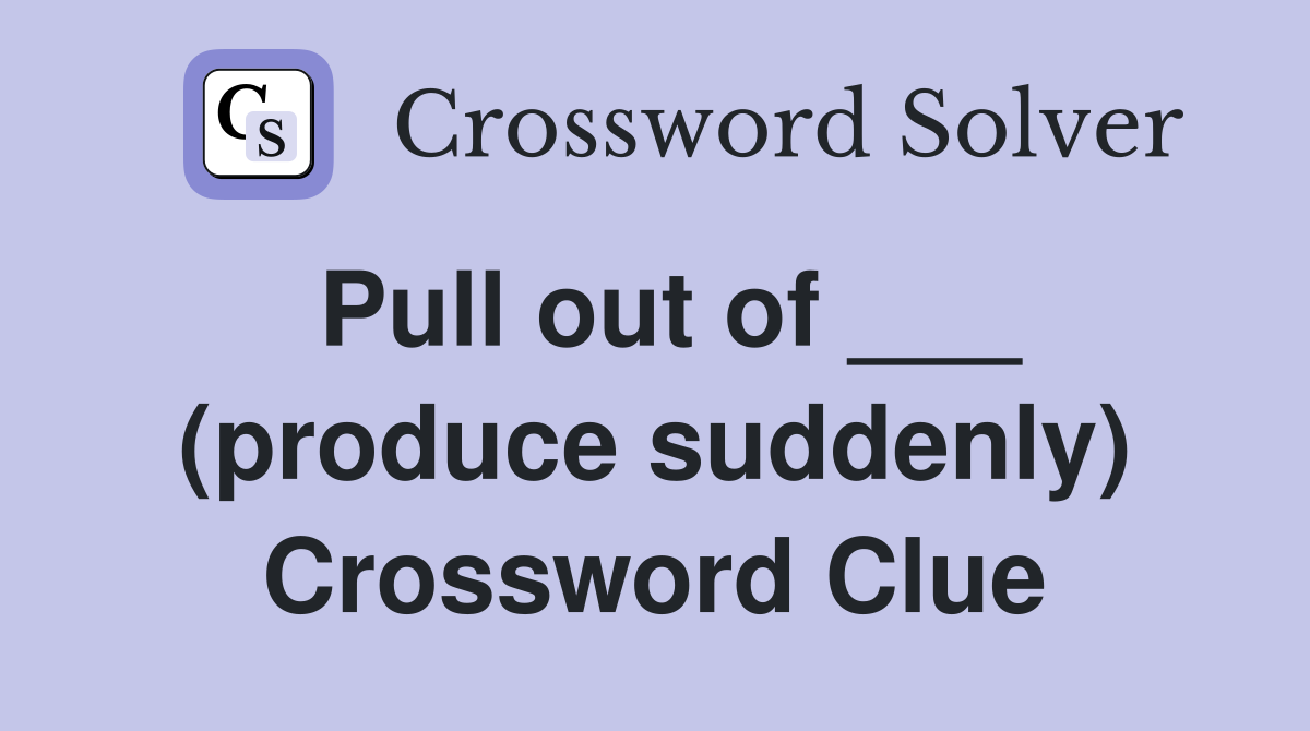 Pull out of ___ (produce suddenly) Crossword Clue